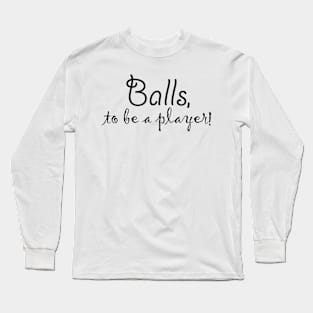 Balls, to be a player! Long Sleeve T-Shirt